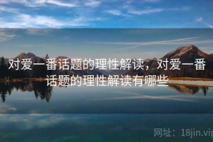 对爱一番话题的理性解读，对爱一番话题的理性解读有哪些