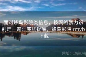 面对蜂鸟影院类信息，按网络暴力识别走一遍：底线提醒，蜂鸟影院 rmvb 下载