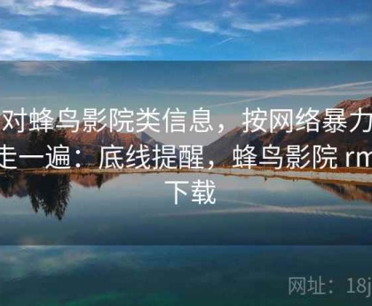 面对蜂鸟影院类信息，按网络暴力识别走一遍：底线提醒，蜂鸟影院 rmvb 下载