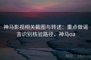 神马影视相关截图与转述：重点做谣言识别核验路径，神马oa