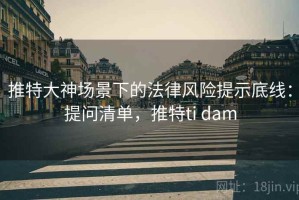 推特大神场景下的法律风险提示底线：提问清单，推特ti dam