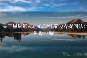 关于星辰影视的心理健康边界提问法：判断框架