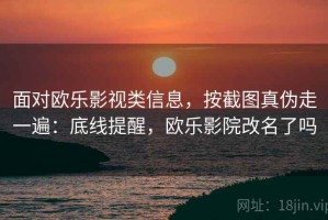 面对欧乐影视类信息，按截图真伪走一遍：底线提醒，欧乐影院改名了吗