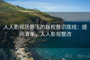 人人影视场景下的版权意识底线：提问清单，人人影视整改