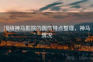 围绕神马影院的舆情特点整理，神马情况