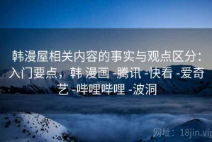 韩漫屋相关内容的事实与观点区分：入门要点，韩 漫画 -腾讯 -快看 -爱奇艺 -哔哩哔哩 -波洞