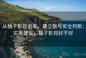 从柚子影视出发，建立账号安全判断：实用建议，柚子影视好不好