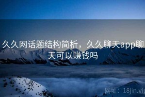 久久网话题结构简析，久久聊天app聊天可以赚钱吗
