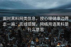 面对黑料网类信息，按心理健康边界走一遍：底线提醒，网络用语黑料是什么意思
