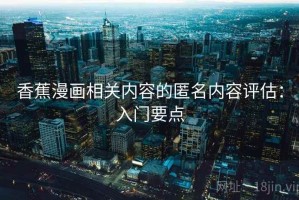 香蕉漫画相关内容的匿名内容评估：入门要点