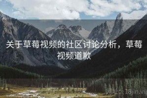 关于草莓视频的社区讨论分析，草莓视频道歉