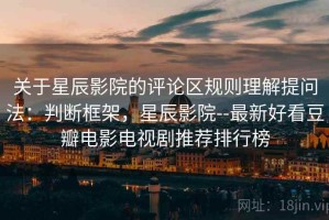 关于星辰影院的评论区规则理解提问法：判断框架，星辰影院--最新好看豆瓣电影电视剧推荐排行榜