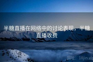 半糖直播在网络中的讨论表现，半糖直播收费