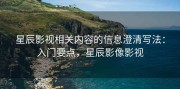 星辰影视相关内容的信息澄清写法：入门要点，星辰影像影视