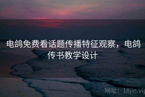 电鸽免费看话题传播特征观察，电鸽传书教学设计