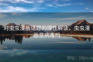 对虫虫漫画话题的理性解读，虫虫漫画是病毒吗