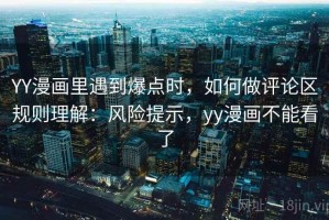 YY漫画里遇到爆点时，如何做评论区规则理解：风险提示，yy漫画不能看了
