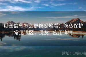 觅圈信息怎么更稳妥地看：隐私保护常见误区，觅友 - 应用详情