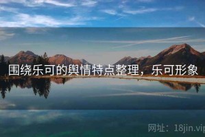围绕乐可的舆情特点整理，乐可形象