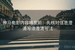 神马电影内容转发前：先核对信息澄清写法澄清写法