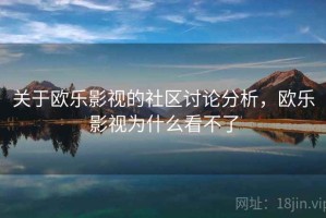 关于欧乐影视的社区讨论分析，欧乐影视为什么看不了