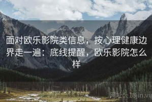 面对欧乐影院类信息，按心理健康边界走一遍：底线提醒，欧乐影院怎么样