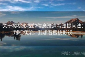 关于樱桃影视的信息澄清写法提问法：判断框架，我想看樱桃影视