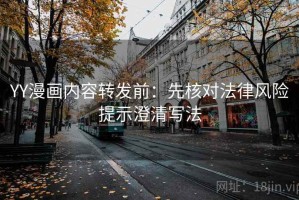 YY漫画内容转发前：先核对法律风险提示澄清写法