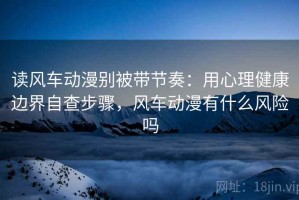 读风车动漫别被带节奏：用心理健康边界自查步骤，风车动漫有什么风险吗
