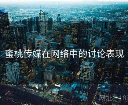 蜜桃传媒在网络中的讨论表现
