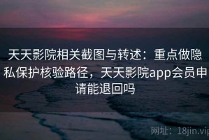 天天影院相关截图与转述：重点做隐私保护核验路径，天天影院app会员申请能退回吗