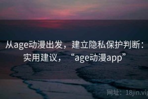 从age动漫出发，建立隐私保护判断：实用建议，“age动漫app”