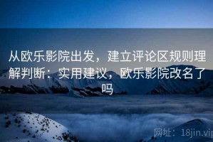从欧乐影院出发，建立评论区规则理解判断：实用建议，欧乐影院改名了吗