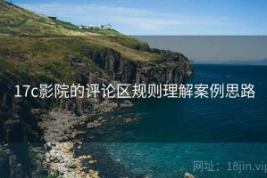 17c影院的评论区规则理解案例思路