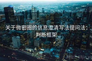 关于微密圈的信息澄清写法提问法：判断框架