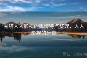 围绕人人影视的舆情特点整理，人人影视的分类