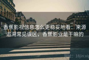 香蕉影视信息怎么更稳妥地看：来源追溯常见误区，香蕉影业是干嘛的