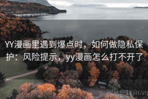 YY漫画里遇到爆点时，如何做隐私保护：风险提示，yy漫画怎么打不开了