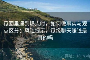 觅圈里遇到爆点时，如何做事实与观点区分：风险提示，觅缘聊天赚钱是真的吗