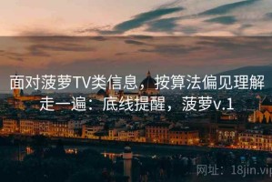 面对菠萝TV类信息，按算法偏见理解走一遍：底线提醒，菠萝v.1