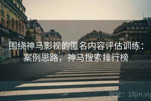 围绕神马影视的匿名内容评估训练：案例思路，神马搜索排行榜