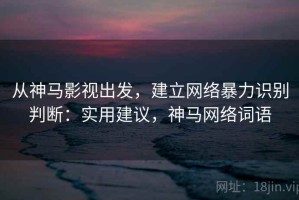 从神马影视出发，建立网络暴力识别判断：实用建议，神马网络词语