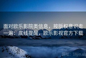 面对欧乐影院类信息，按版权意识走一遍：底线提醒，欧乐影视官方下载