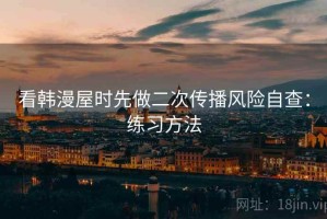 看韩漫屋时先做二次传播风险自查：练习方法