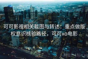 可可影视相关截图与转述：重点做版权意识核验路径，可可xo电影