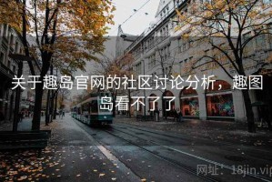 关于趣岛官网的社区讨论分析，趣图岛看不了了