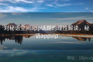 对秘语空间app话题的理性解读，秘语appvip