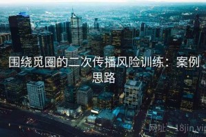 围绕觅圈的二次传播风险训练：案例思路