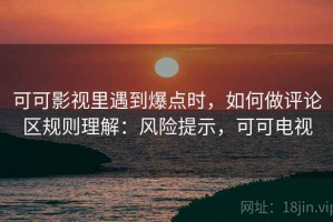 可可影视里遇到爆点时，如何做评论区规则理解：风险提示，可可电视