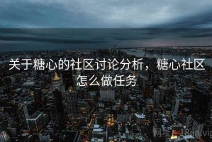 关于糖心的社区讨论分析，糖心社区怎么做任务